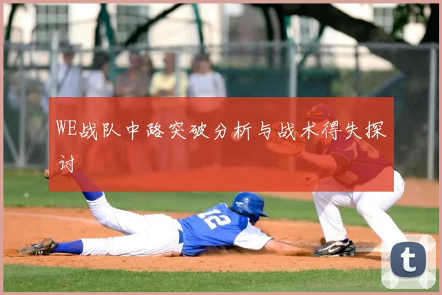 WE战队中路突破分析与战术得失探讨