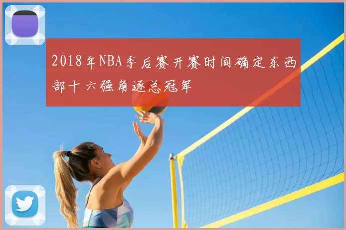 2018年NBA季后赛开赛时间确定东西部十六强角逐总冠军