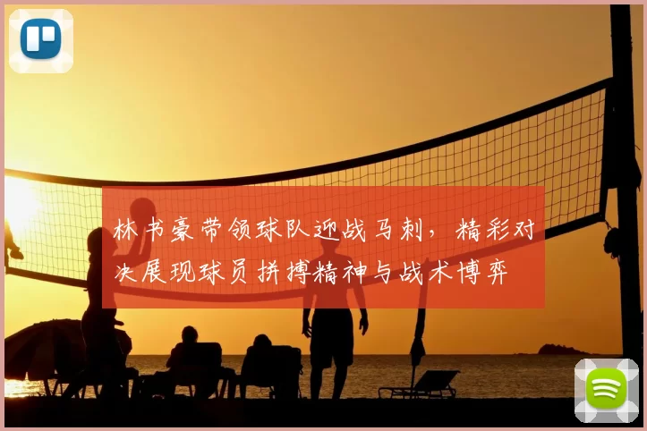 林书豪带领球队迎战马刺，精彩对决展现球员拼搏精神与战术博弈