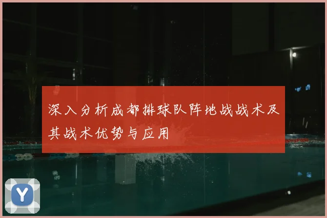深入分析成都排球队阵地战战术及其战术优势与应用