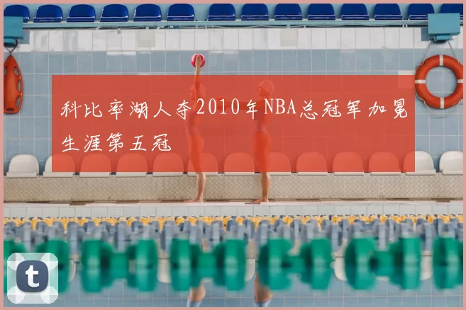 科比率湖人夺2010年NBA总冠军加冕生涯第五冠