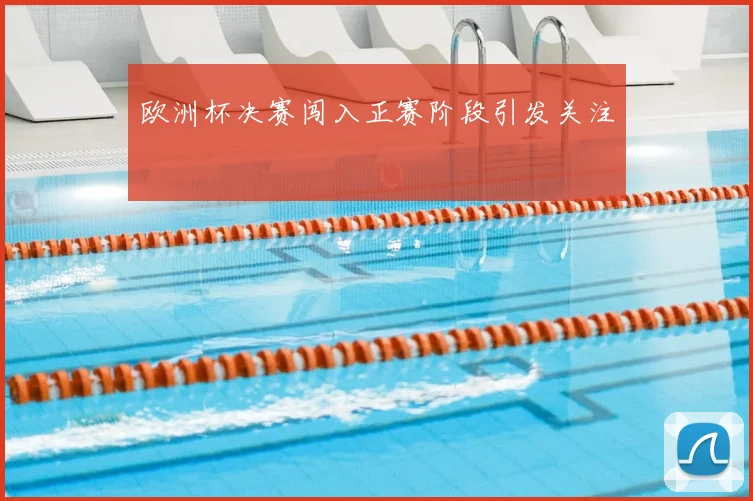 欧洲杯决赛闯入正赛阶段引发关注