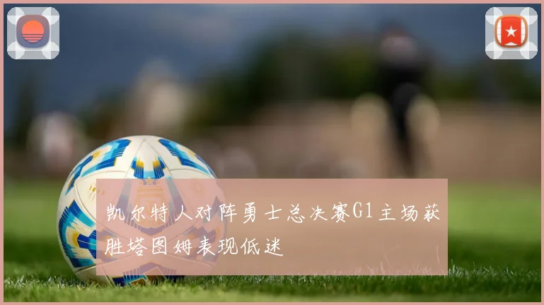凯尔特人对阵勇士总决赛G1主场获胜塔图姆表现低迷