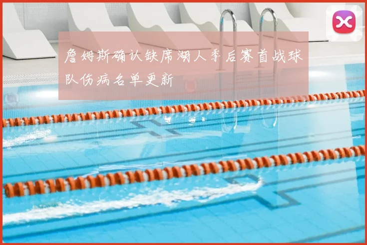 詹姆斯确认缺席湖人季后赛首战球队伤病名单更新