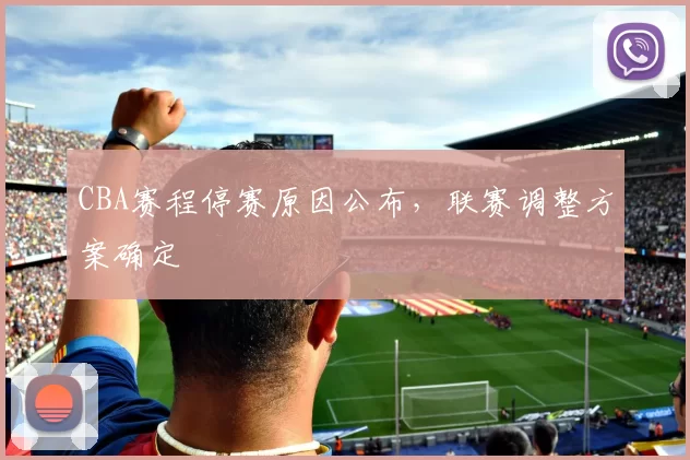 CBA赛程停赛原因公布，联赛调整方案确定