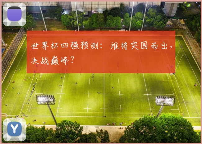 世界杯四强预测:谁将突围而出,决战巅峰?