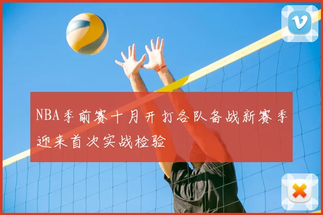 NBA季前赛十月开打各队备战新赛季迎来首次实战检验