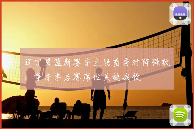 辽宁男篮新赛季主场首秀对阵强敌,争夺季后赛席位关键战役