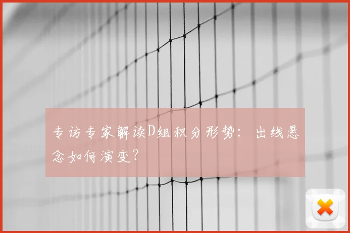 专访专家解读D组积分形势:出线悬念如何演变?