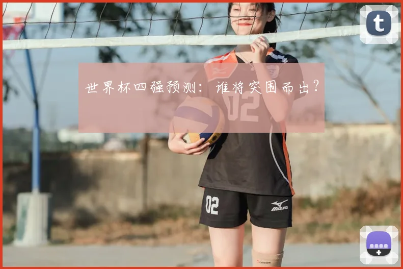 世界杯四强预测:谁将突围而出?