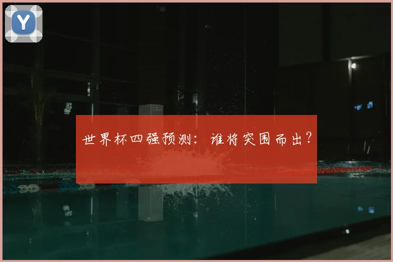 世界杯四强预测:谁将突围而出?