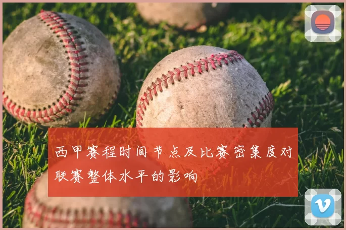 西甲赛程时间节点及比赛密集度对联赛整体水平的影响