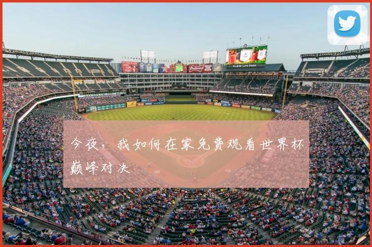 今夜,我如何在家免费观看世界杯巅峰对决