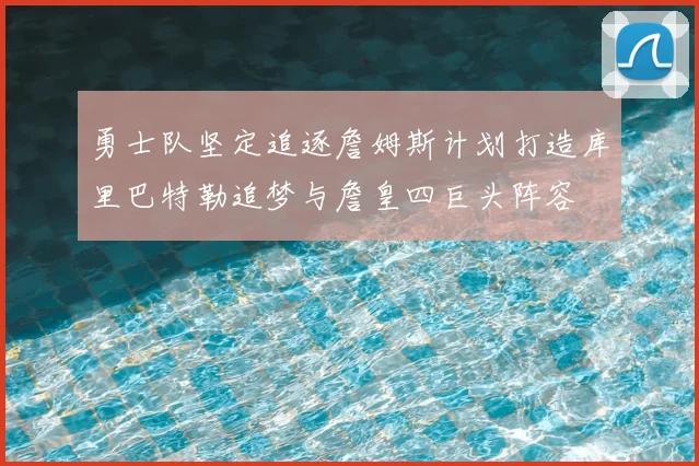 勇士队坚定追逐詹姆斯计划打造库里巴特勒追梦与詹皇四巨头阵容