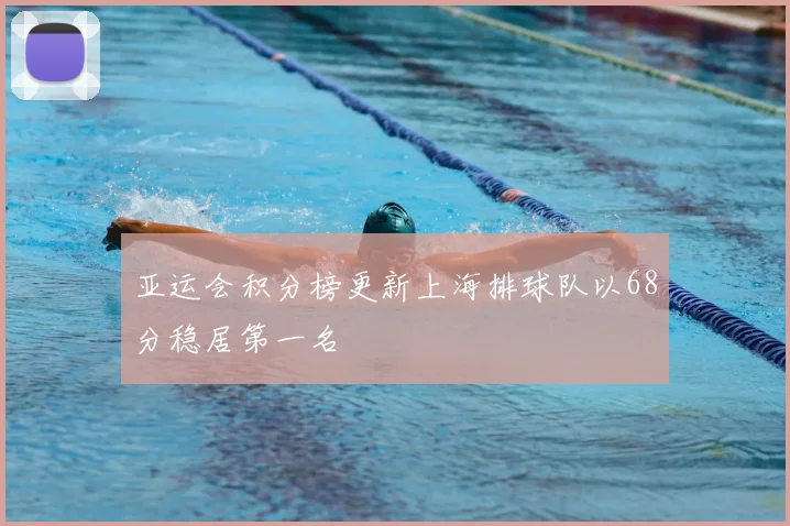 亚运会积分榜更新上海排球队以68分稳居第一名
