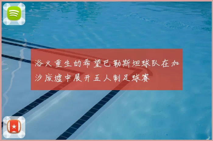 浴火重生的希望巴勒斯坦球队在加沙废墟中展开五人制足球赛