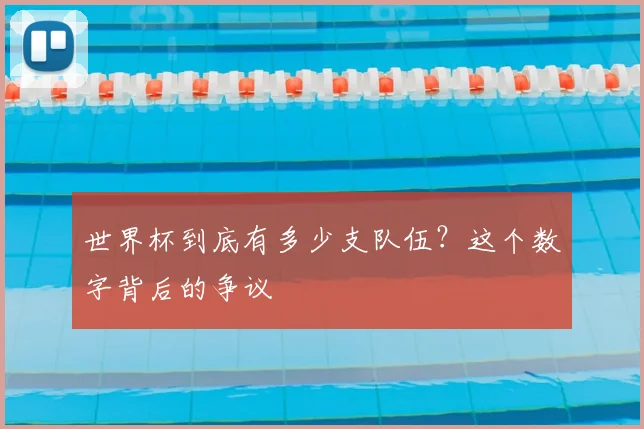 世界杯到底有多少支队伍？这个数字背后的争议