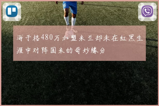 海于格480万加盟米兰却未在红黑生涯中对阵国米的奇妙缘分