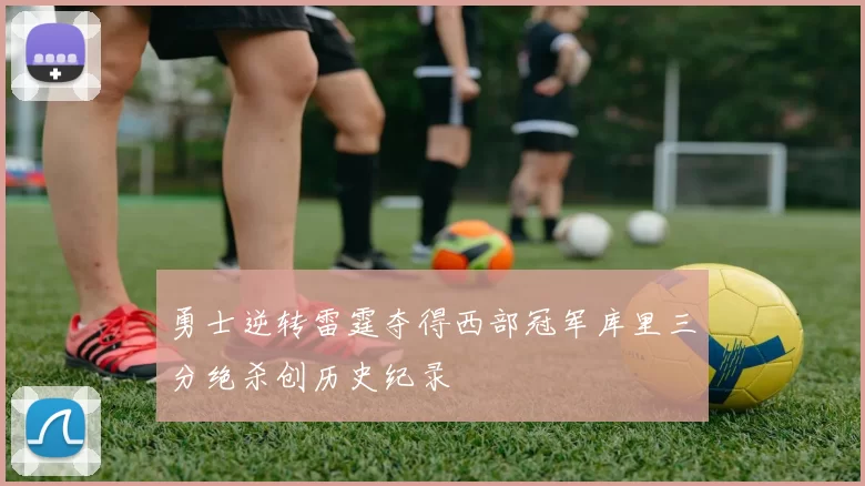 勇士逆转雷霆夺得西部冠军库里三分绝杀创历史纪录