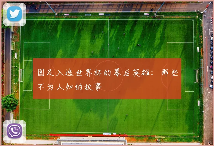 国足入选世界杯的幕后英雄:那些不为人知的故事
