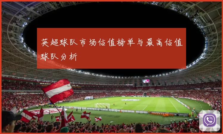 英超球队市场估值榜单与最高估值球队分析
