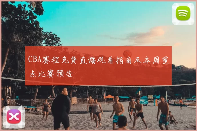 CBA赛程免费直播观看指南及本周重点比赛预告