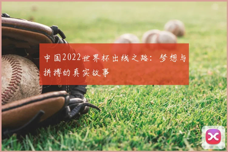 中国2022世界杯出线之路:梦想与拼搏的真实故事
