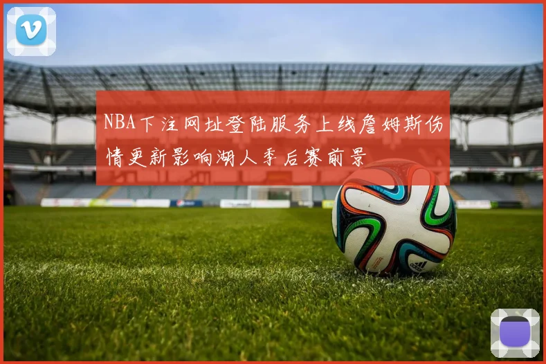 NBA下注网址登陆服务上线詹姆斯伤情更新影响湖人季后赛前景