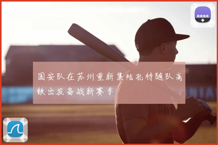 国安队在苏州重新集结孔特随队高铁出发备战新赛季