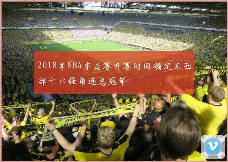 2018年NBA季后赛开赛时间确定东西部十六强角逐总冠军