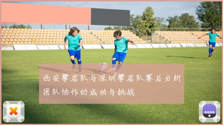 西安攀岩队与深圳攀岩队赛后分析团队协作的成功与挑战