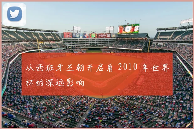 从西班牙王朝开启看 2010 年世界杯的深远影响