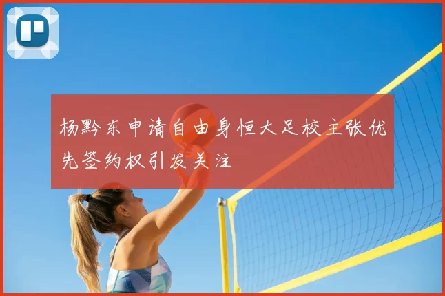 杨黔东申请自由身恒大足校主张优先签约权引发关注