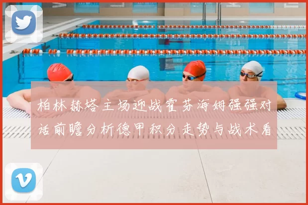 柏林赫塔主场迎战霍芬海姆强强对话前瞻分析德甲积分走势与战术看点