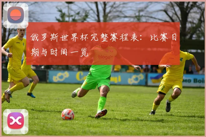 俄罗斯世界杯完整赛程表:比赛日期与时间一览