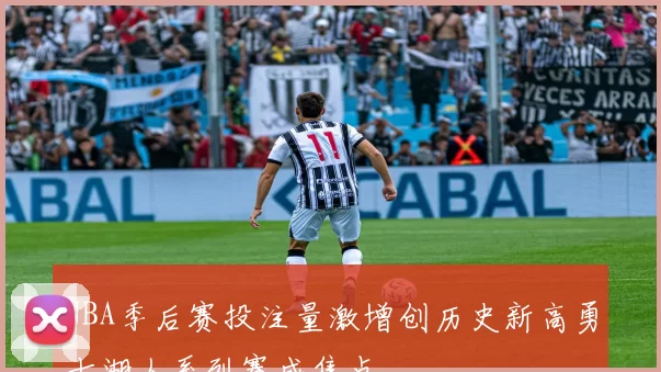 NBA季后赛投注量激增创历史新高勇士湖人系列赛成焦点