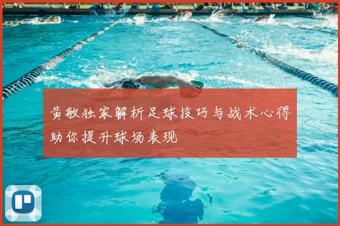黄敏独家解析足球技巧与战术心得助你提升球场表现