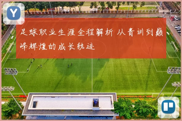 足球职业生涯全程解析 从青训到巅峰辉煌的成长轨迹