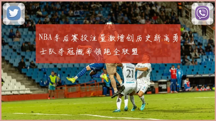 NBA季后赛投注量激增创历史新高勇士队夺冠概率领跑全联盟