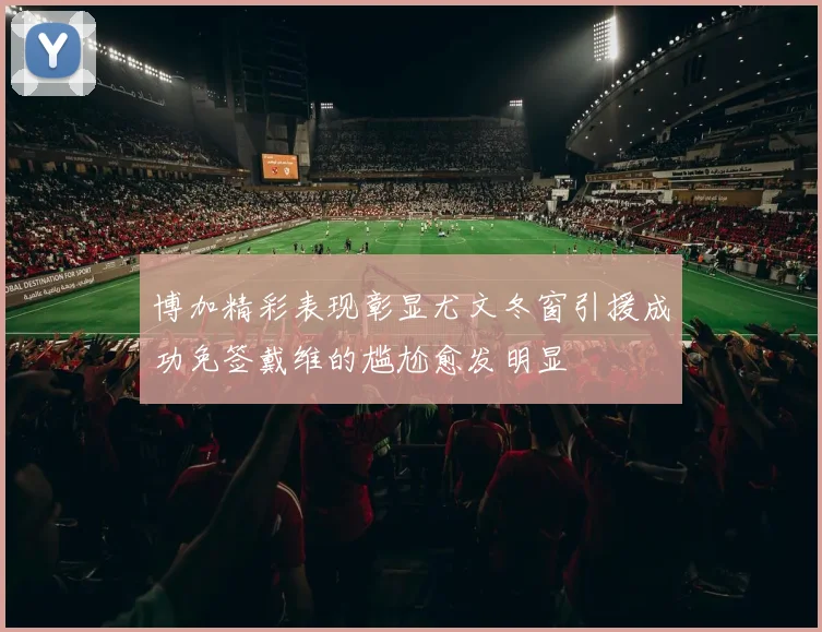 博加精彩表现彰显尤文冬窗引援成功免签戴维的尴尬愈发明显