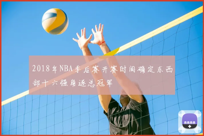 2018年NBA季后赛开赛时间确定东西部十六强角逐总冠军