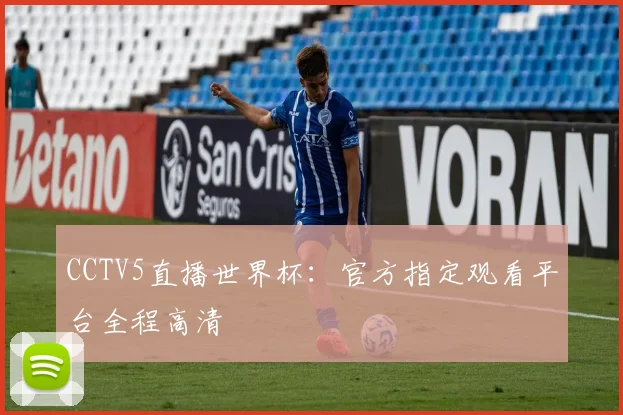 CCTV5直播世界杯:官方指定观看平台全程高清