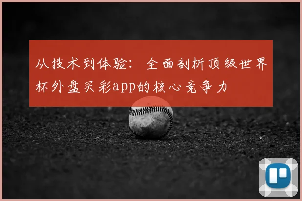 从技术到体验:全面剖析顶级世界杯外盘买彩app的核心竞争力