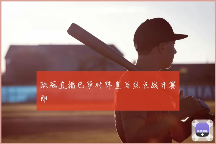 欧冠直播巴萨对阵皇马焦点战开赛即