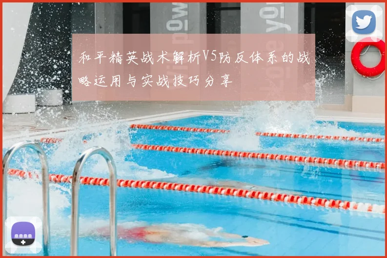 和平精英战术解析V5防反体系的战略运用与实战技巧分享