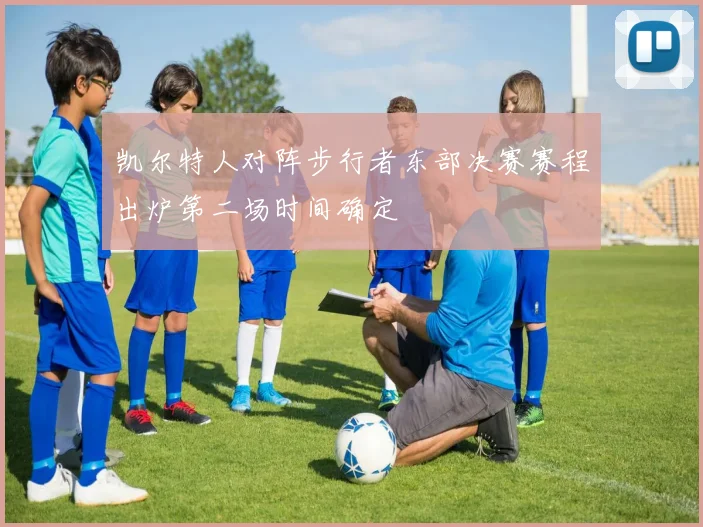 凯尔特人对阵步行者东部决赛赛程出炉第二场时间确定
