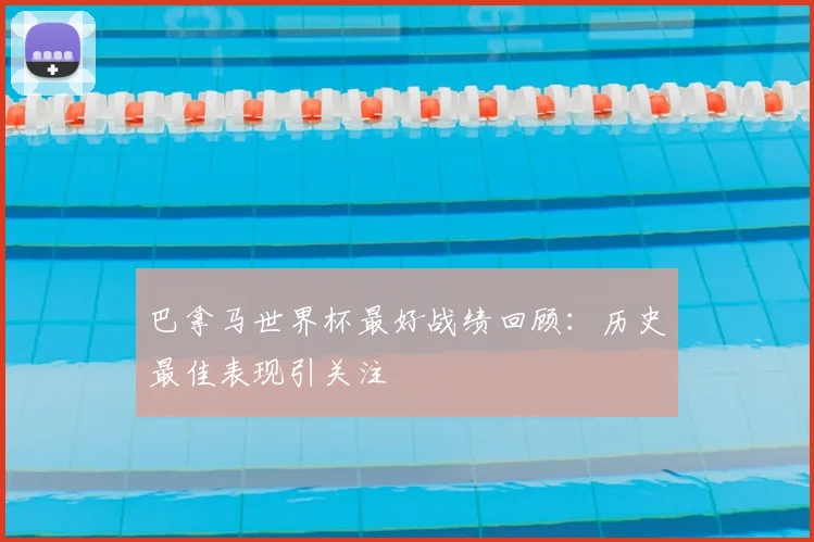 巴拿马世界杯最好战绩回顾：历史最佳表现引关注