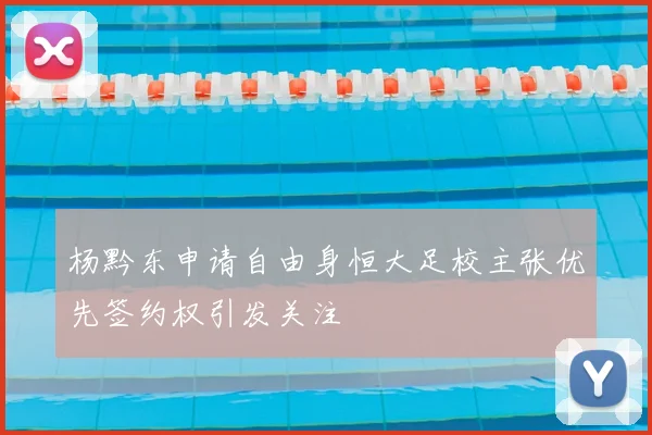 杨黔东申请自由身恒大足校主张优先签约权引发关注