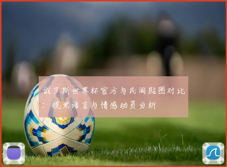 俄罗斯世界杯官方与民间贴图对比:视觉语言与情感动员分析